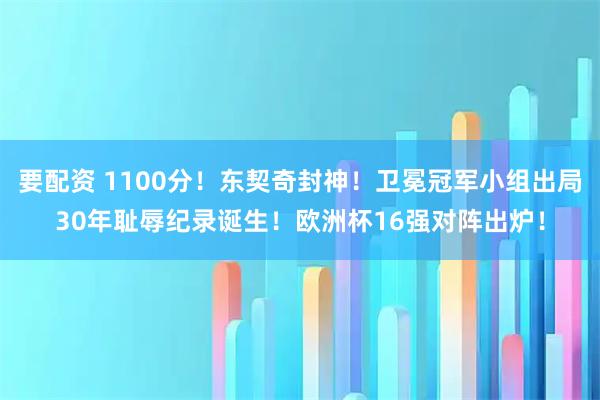 要配资 1100分！东契奇封神！卫冕冠军小组出局30年耻辱纪录诞生！欧洲杯16强对阵出炉！