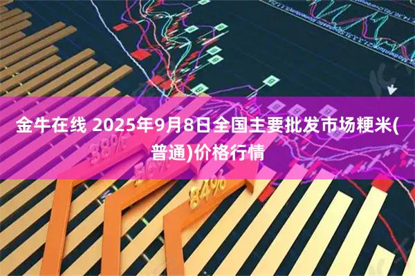 金牛在线 2025年9月8日全国主要批发市场粳米(普通)价格行情