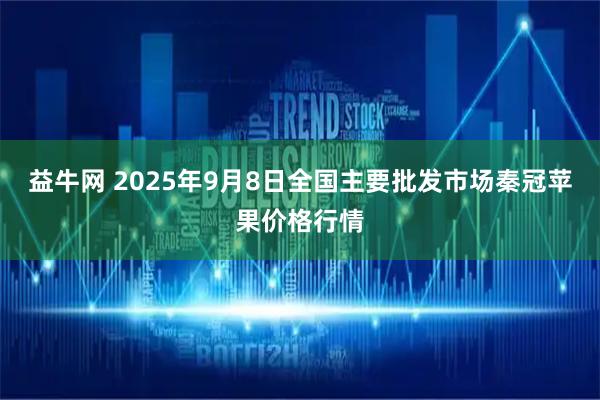 益牛网 2025年9月8日全国主要批发市场秦冠苹果价格行情