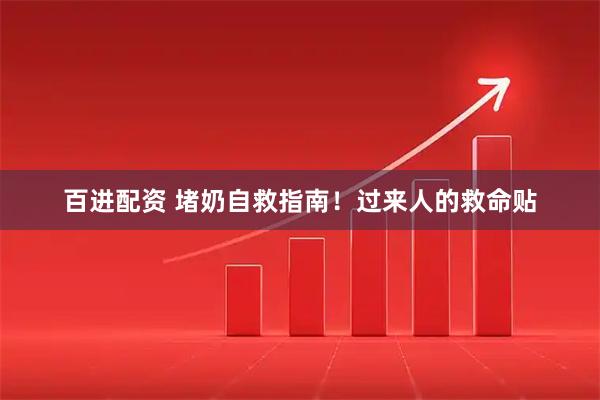 百进配资 堵奶自救指南！过来人的救命贴