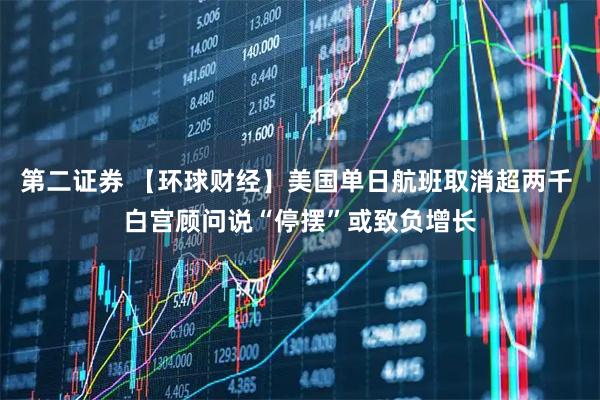 第二证券 【环球财经】美国单日航班取消超两千 白宫顾问说“停摆”或致负增长