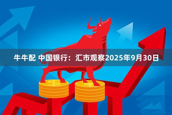 牛牛配 中国银行：汇市观察2025年9月30日