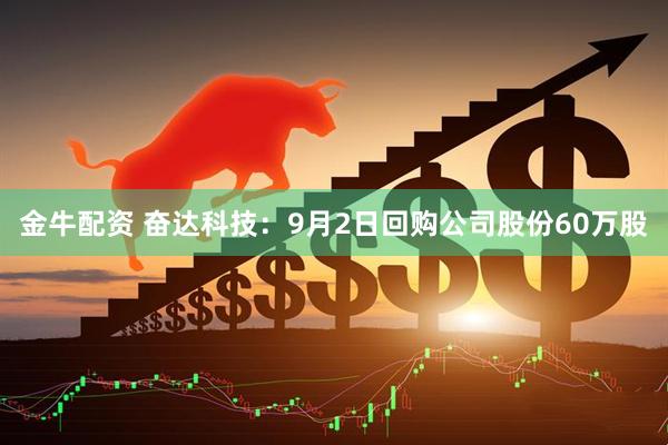 金牛配资 奋达科技：9月2日回购公司股份60万股
