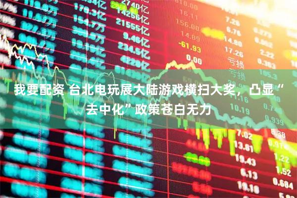 我要配资 台北电玩展大陆游戏横扫大奖，凸显“去中化”政策苍白无力